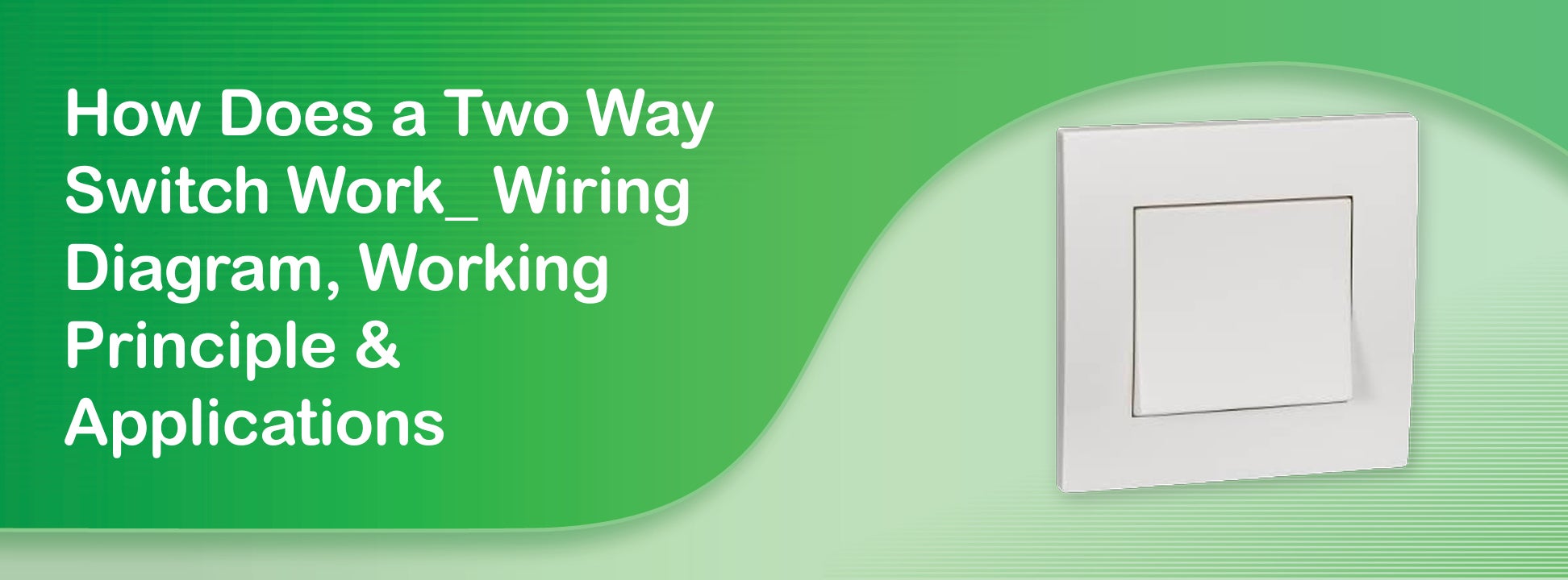 How Does a Two Way Switch Work? Wiring Diagram, Working Principle & Applications
