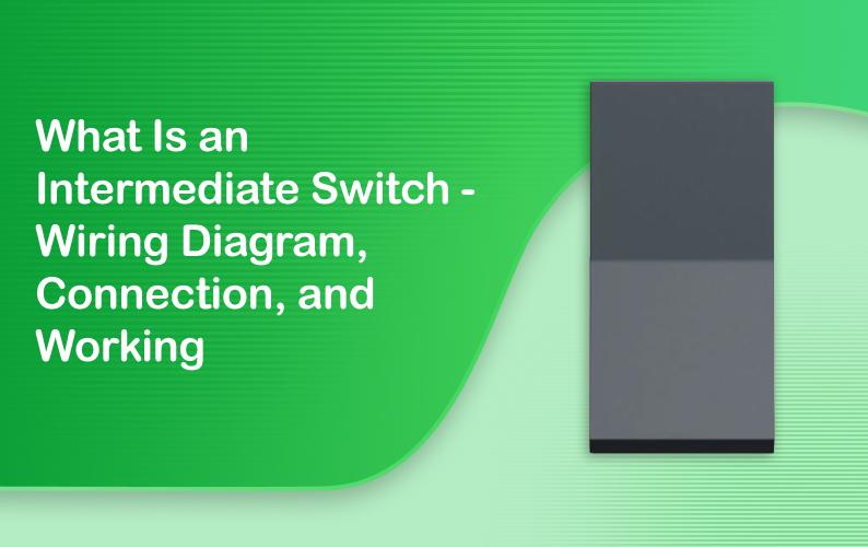 What Is an Intermediate Switch? Wiring Diagram, Connection, Uses, Symbol & Picture 