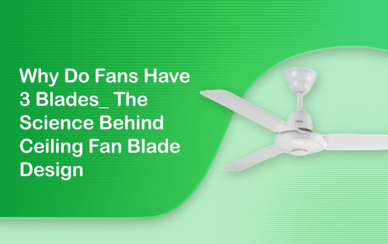 Why Do Fans Have 3 Blades? The Science Behind Ceiling Fan Blade Design